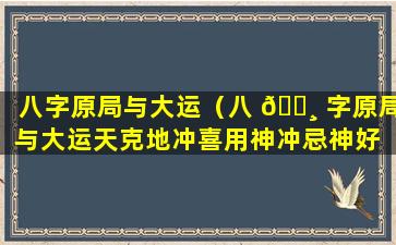 八字原局与大运（八 🕸 字原局与大运天克地冲喜用神冲忌神好 🐱 不好）